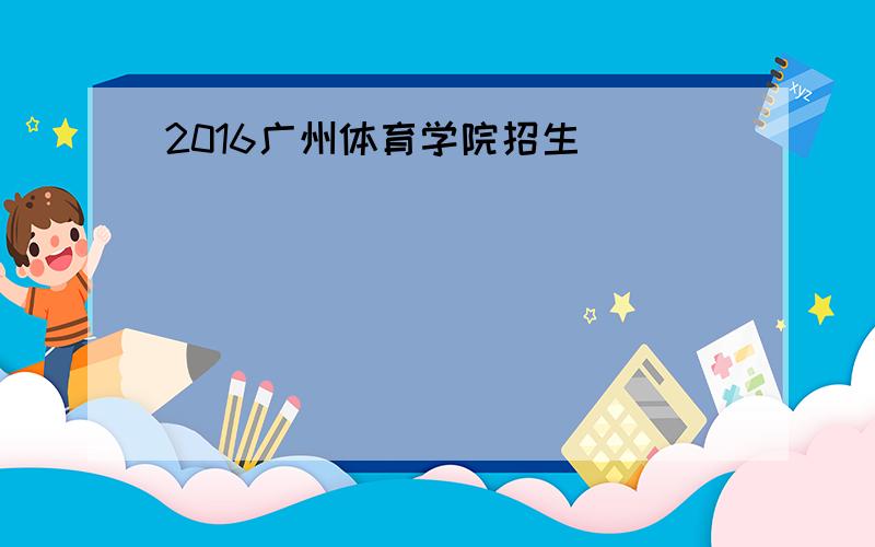 2016广州体育学院招生