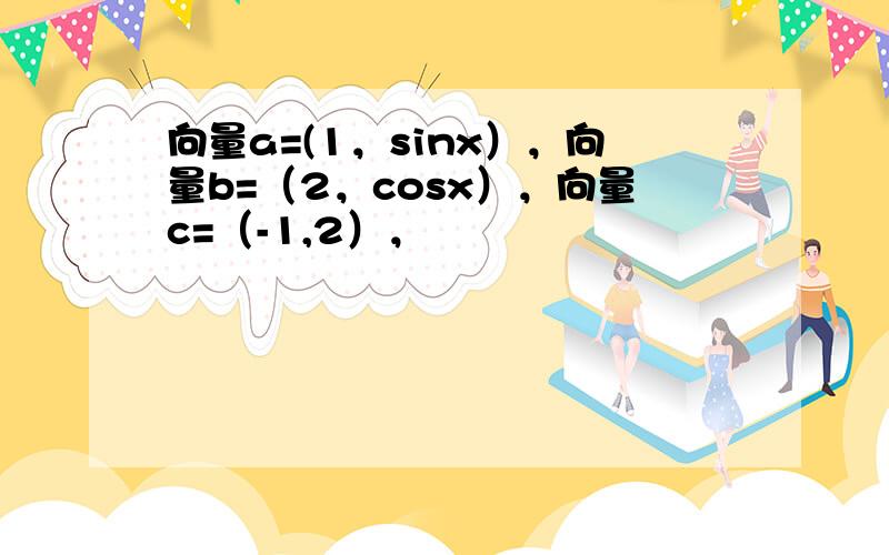 向量a=(1，sinx），向量b=（2，cosx），向量c=（-1,2），