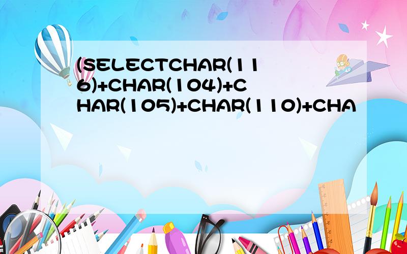 (SELECTCHAR(116)+CHAR(104)+CHAR(105)+CHAR(110)+CHA