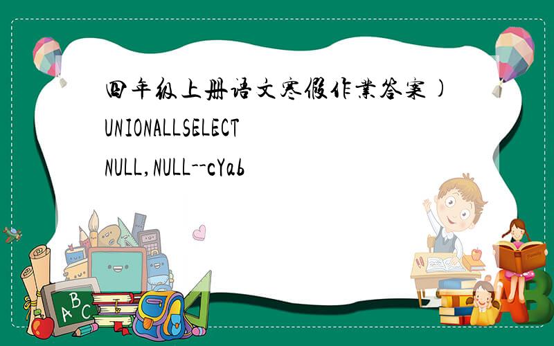 四年级上册语文寒假作业答案)UNIONALLSELECTNULL,NULL--cYab