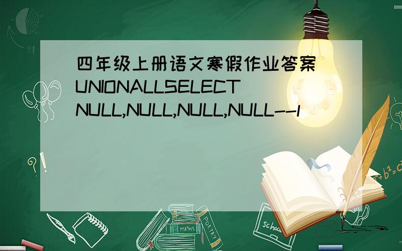 四年级上册语文寒假作业答案)UNIONALLSELECTNULL,NULL,NULL,NULL--l