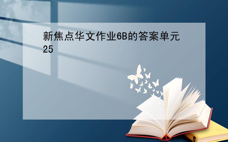 新焦点华文作业6B的答案单元25