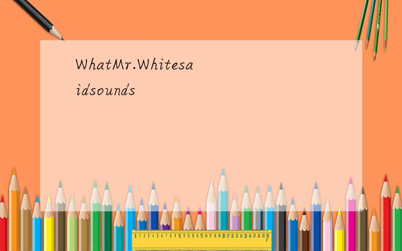 WhatMr.Whitesaidsounds