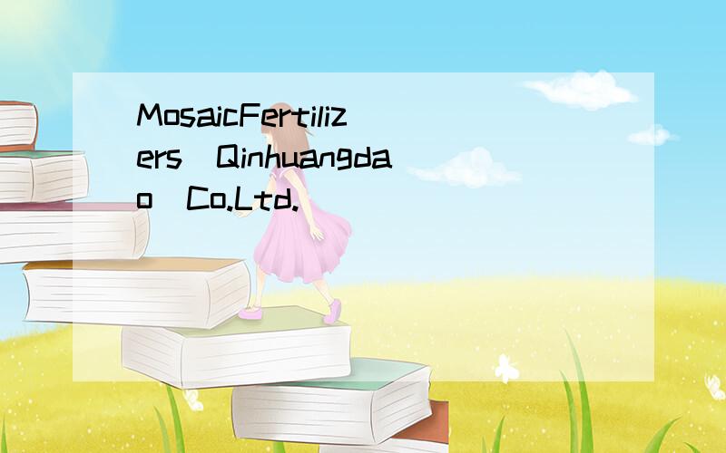 MosaicFertilizers(Qinhuangdao)Co.Ltd.