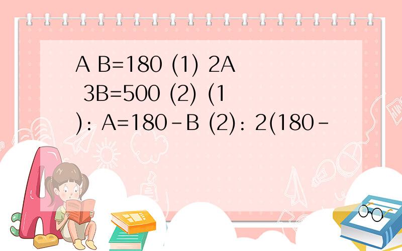 A B=180 (1) 2A 3B=500 (2) (1): A=180-B (2): 2(180-