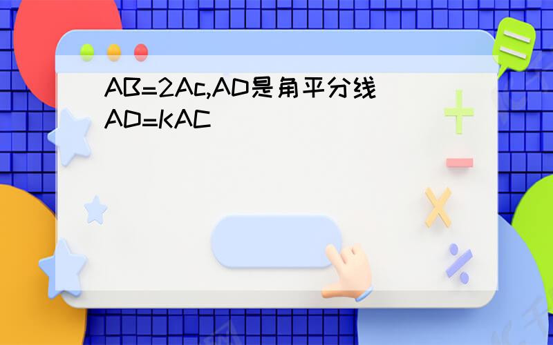 AB=2Ac,AD是角平分线AD=KAC