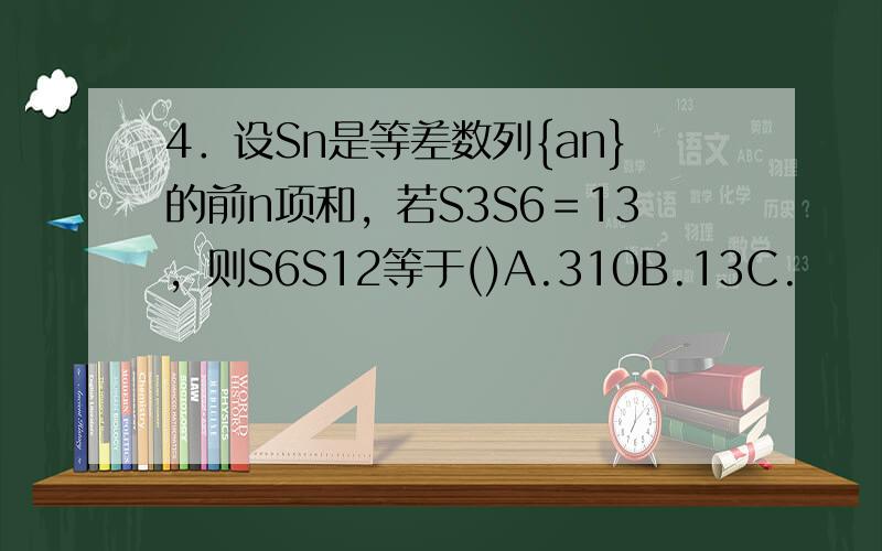 4．设Sn是等差数列{an}的前n项和，若S3S6＝13，则S6S12等于()A.310B.13C.