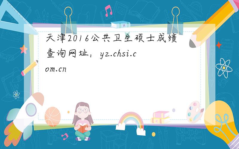 天津2016公共卫生硕士成绩查询网址：yz.chsi.com.cn