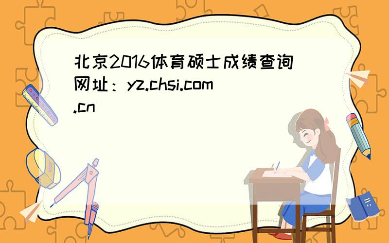 北京2016体育硕士成绩查询网址：yz.chsi.com.cn