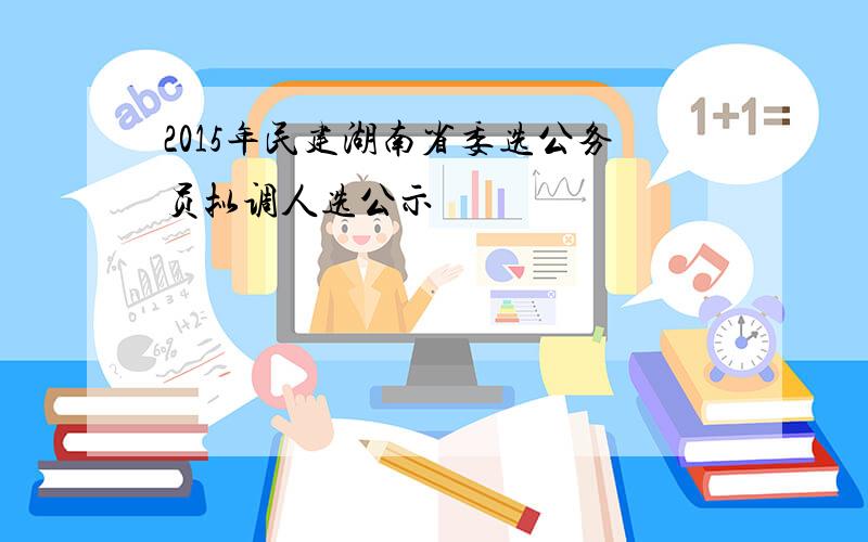 2015年民建湖南省委选公务员拟调人选公示
