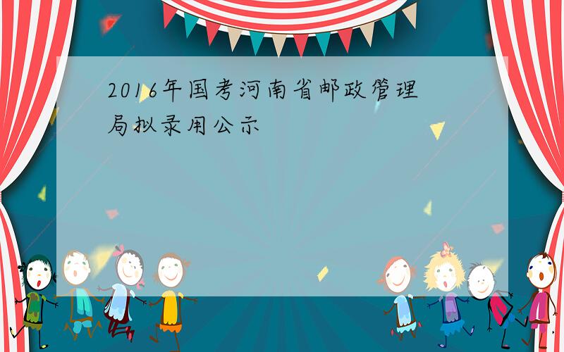 2016年国考河南省邮政管理局拟录用公示