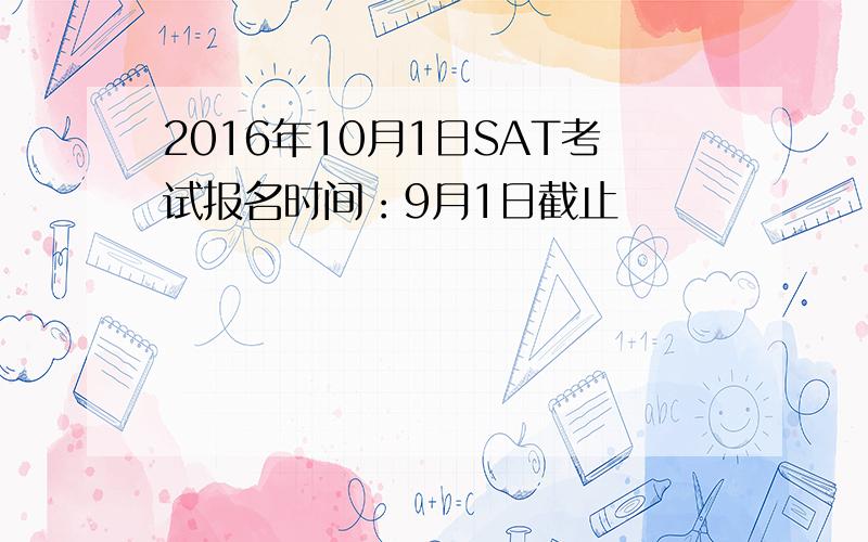 2016年10月1日SAT考试报名时间：9月1日截止