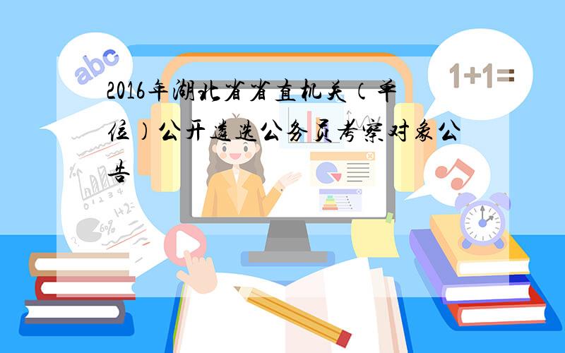 2016年湖北省省直机关（单位）公开遴选公务员考察对象公告
