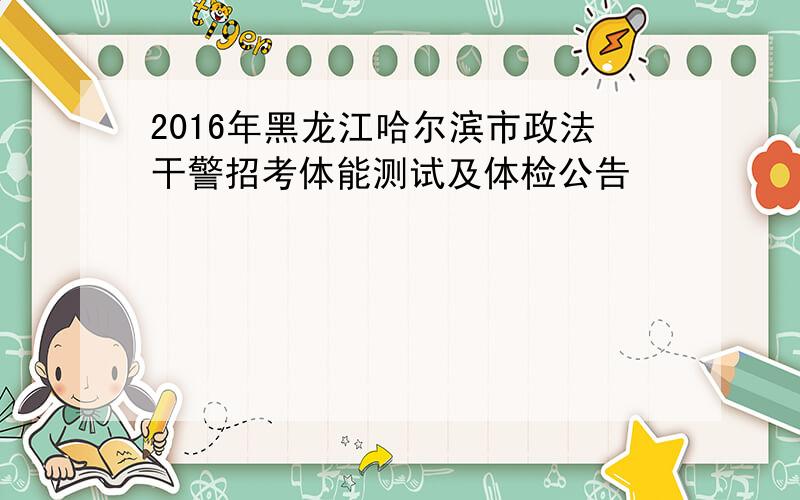 2016年黑龙江哈尔滨市政法干警招考体能测试及体检公告