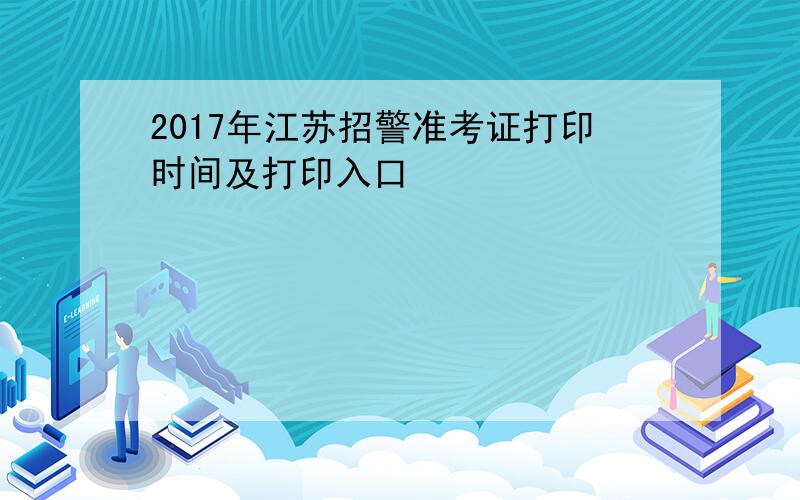 2017年江苏招警准考证打印时间及打印入口