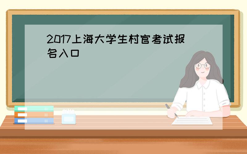 2017上海大学生村官考试报名入口