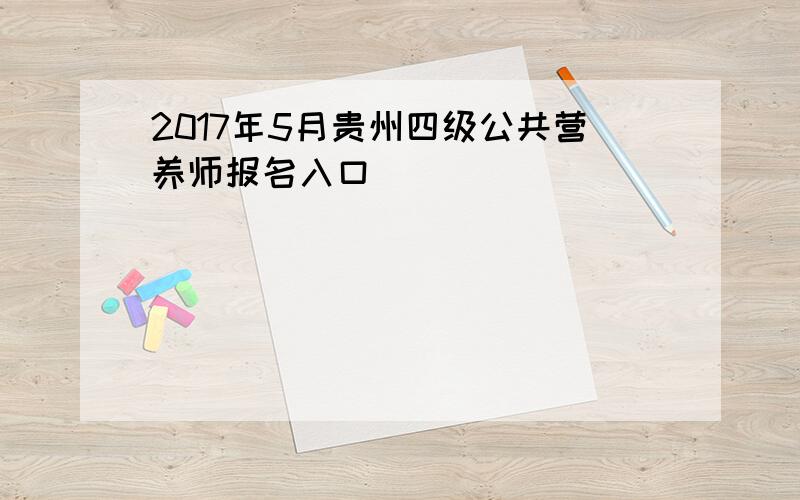 2017年5月贵州四级公共营养师报名入口