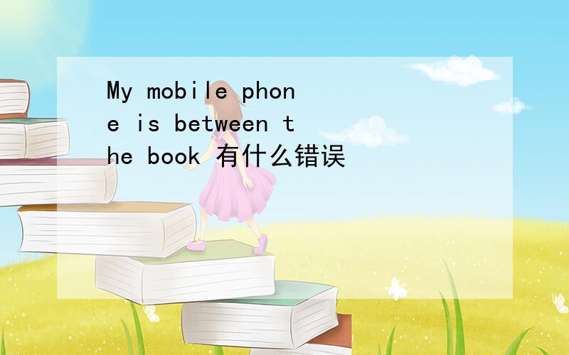 My mobile phone is between the book 有什么错误