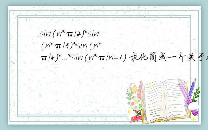 sin(n*π/2)*sin(n*π/3)*sin(n*π/4)*...*sin(n*π/n-1) 求化简成一个关于n的表达式,