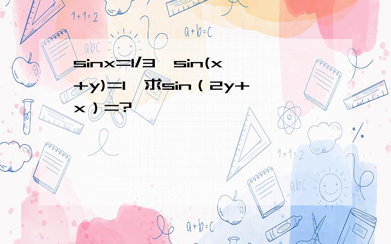 sinx=1/3,sin(x+y)=1,求sin（2y+x）=?