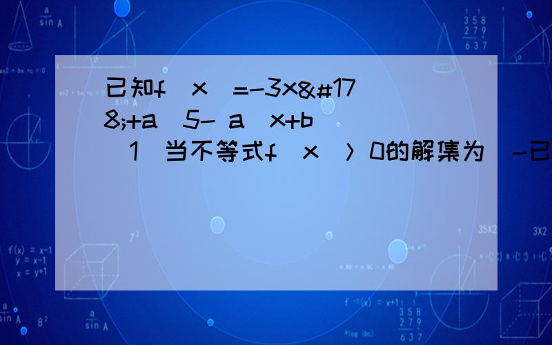 已知f（x）=-3x²+a（5- a）x+b （1）当不等式f（x）＞0的解集为（-已知f（x）=-3x²+a（5- a）x+b （1）当不等式f（x）＞0的解集为（-1,3）时,求实数a,b的值 （2）若对任意实数a,f（2）＜0恒成