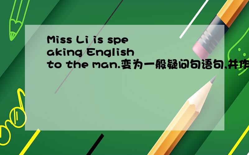 Miss Li is speaking English to the man.变为一般疑问句语句,并作肯定回答
