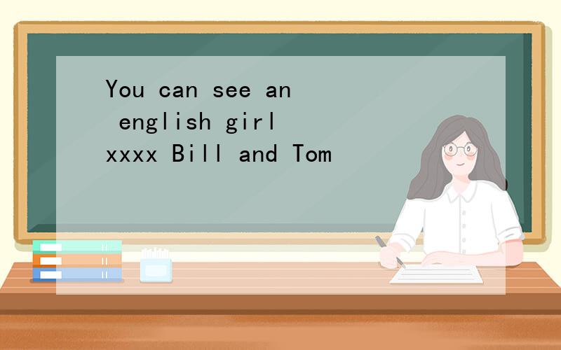You can see an english girl xxxx Bill and Tom