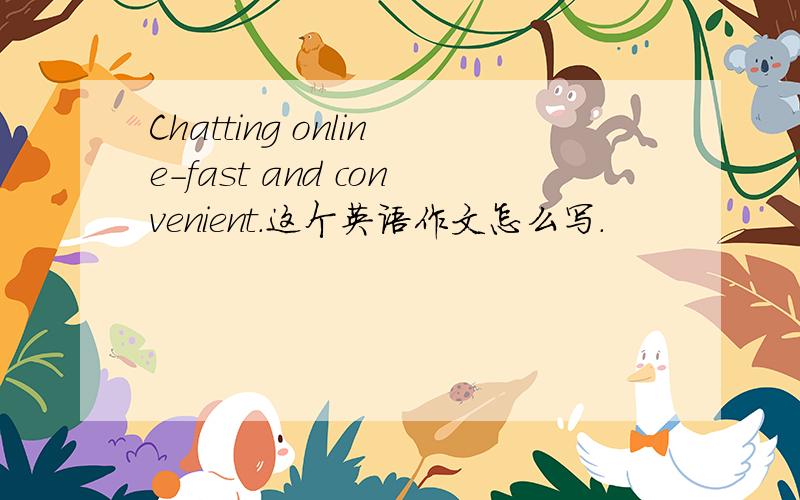 Chatting online－fast and convenient.这个英语作文怎么写.