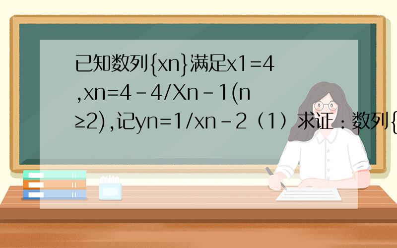 已知数列{xn}满足x1=4,xn=4-4/Xn-1(n≥2),记yn=1/xn-2（1）求证：数列{yn}是等差数列（2）计算y1+y1500+y2009的值