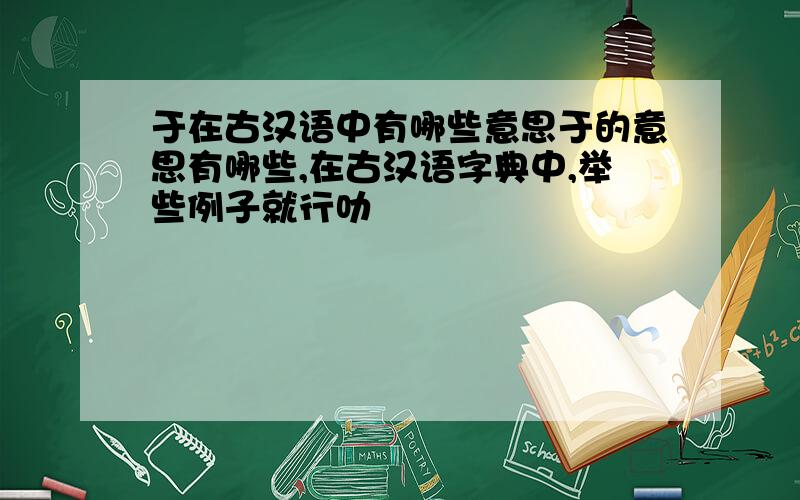 于在古汉语中有哪些意思于的意思有哪些,在古汉语字典中,举些例子就行叻