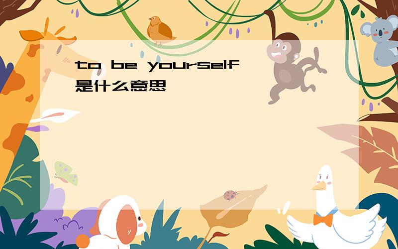 to be yourself是什么意思
