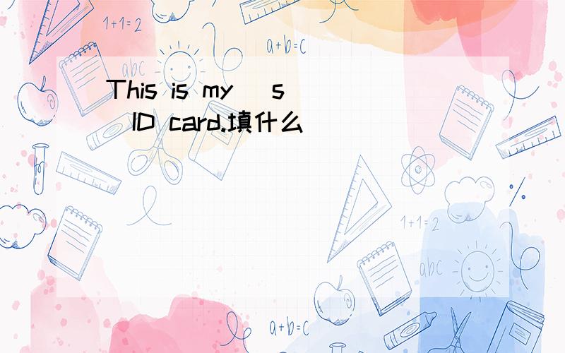 This is my (s )ID card.填什么