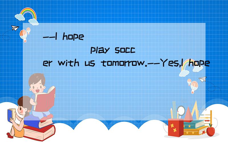 --I hope _________ play soccer with us tomorrow.--Yes,I hope _________.A.him not to,not too B.