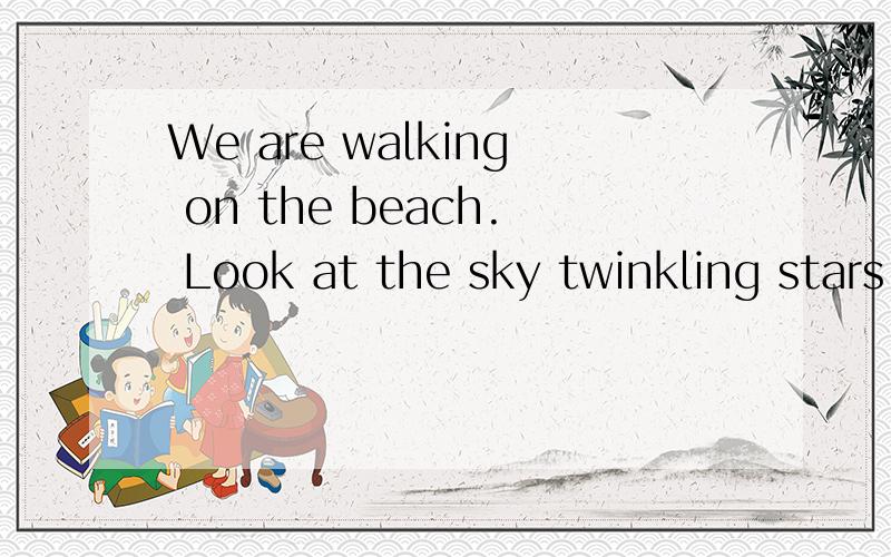 We are walking on the beach. Look at the sky twinkling stars. We were so in love.So in love.请翻译中文,谢谢!
