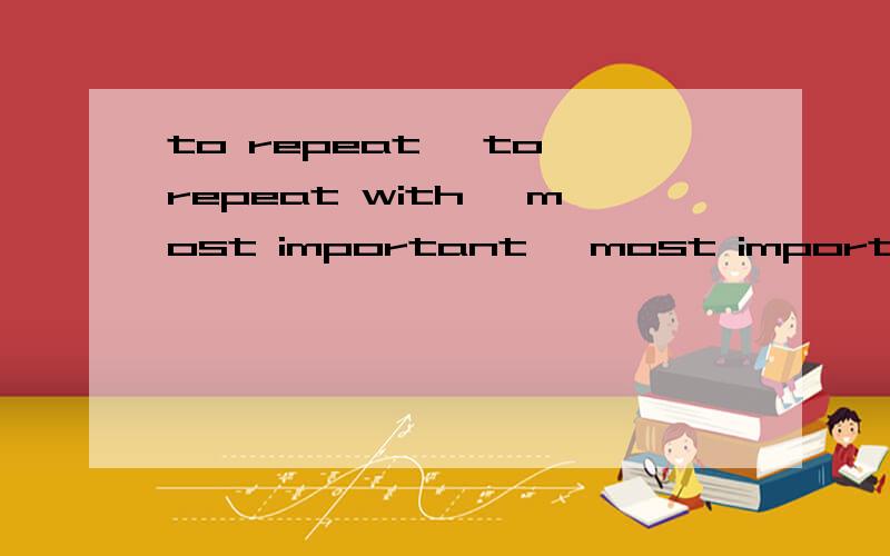 to repeat ,to repeat with ,most important ,most important of all可以作为句子之间的连词吗意思是什么