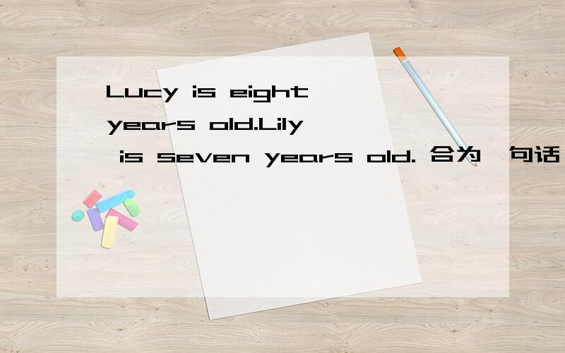 Lucy is eight years old.Lily is seven years old. 合为一句话
