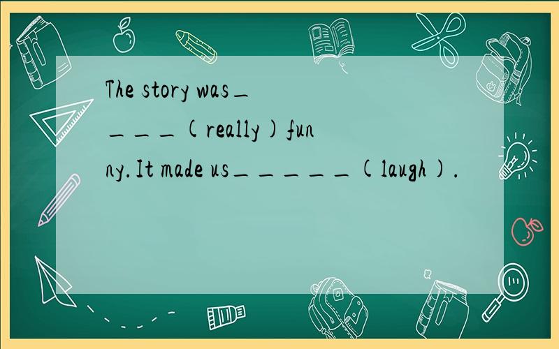 The story was____(really)funny.It made us_____(laugh).