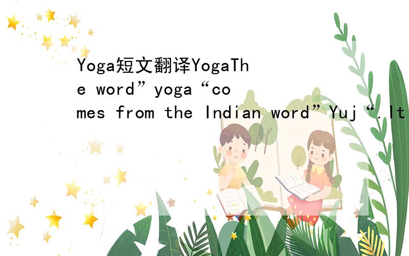 Yoga短文翻译YogaThe word”yoga“comes from the Indian word”Yuj“.It meand to yoke,join or unite.When you practice yoga,you join your body with your mind. You should focus on your thought,your breath and  your movement.Then you will feel happ