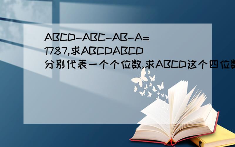 ABCD-ABC-AB-A=1787,求ABCDABCD分别代表一个个位数,求ABCD这个四位数