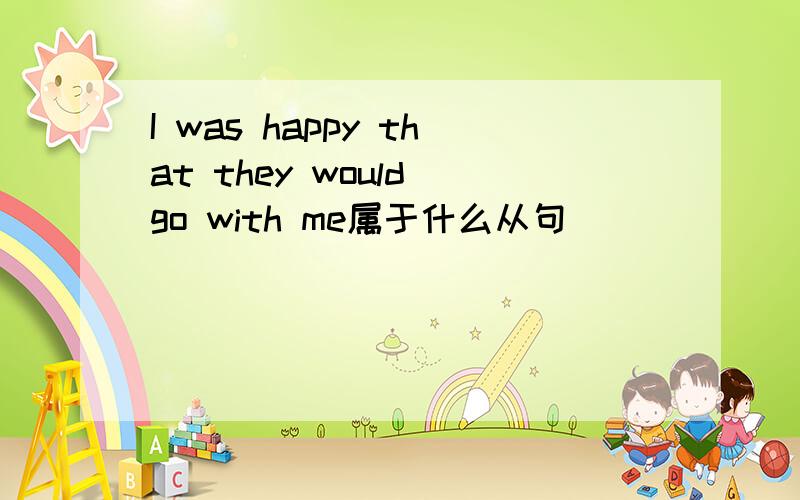 I was happy that they would go with me属于什么从句