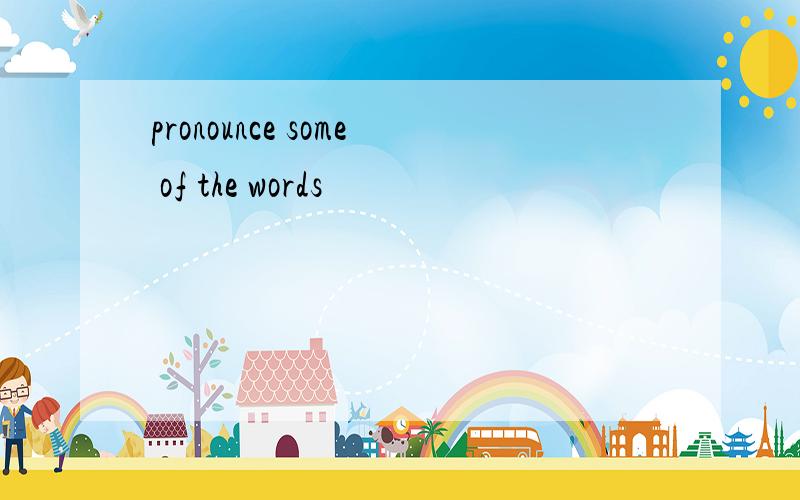 pronounce some of the words