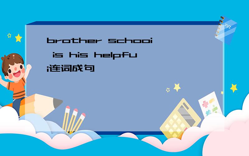 brother schooi is his helpfui连词成句