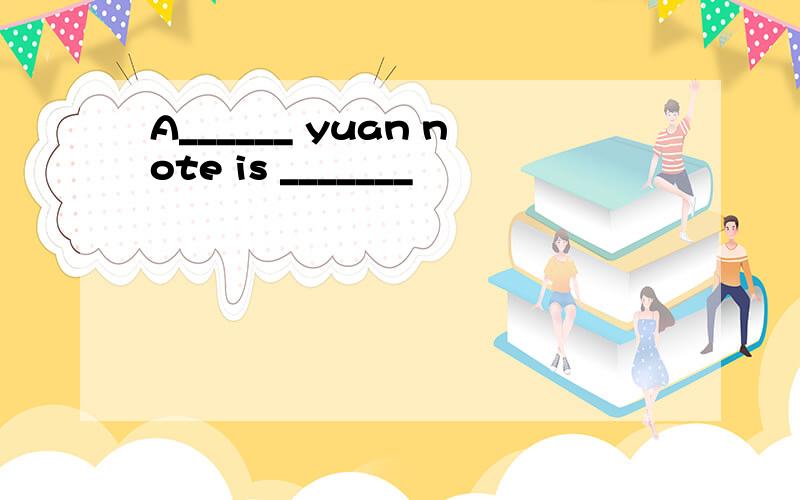 A______ yuan note is _______