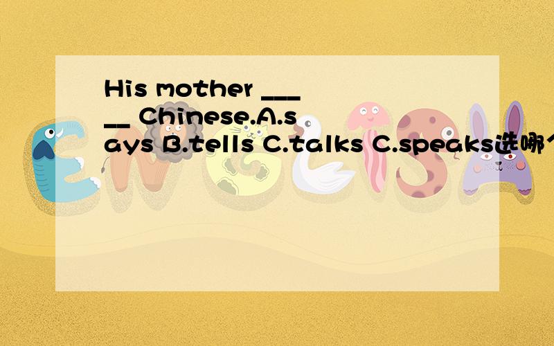 His mother _____ Chinese.A.says B.tells C.talks C.speaks选哪个?