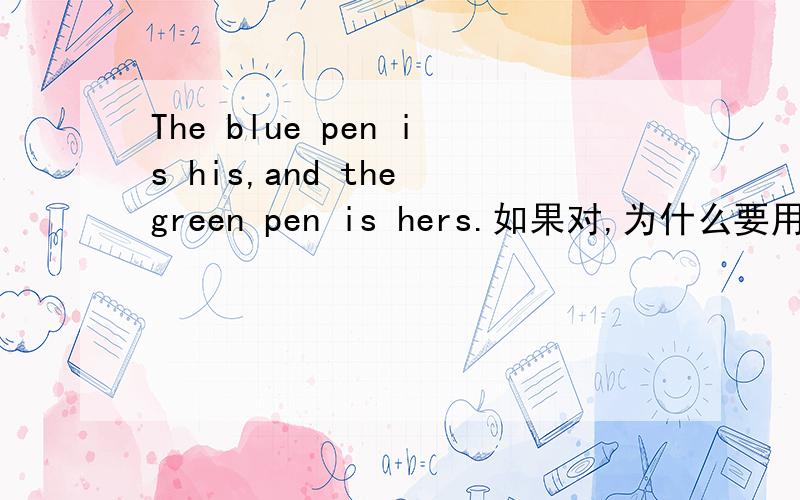 The blue pen is his,and the green pen is hers.如果对,为什么要用hers?像这种物主代词怎么用?
