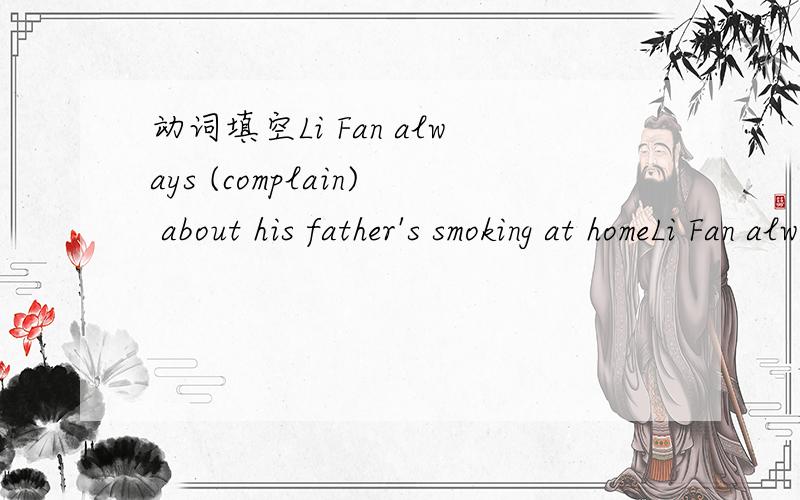 动词填空Li Fan always (complain) about his father's smoking at homeLi Fan always (complain) about his father's smoking at home