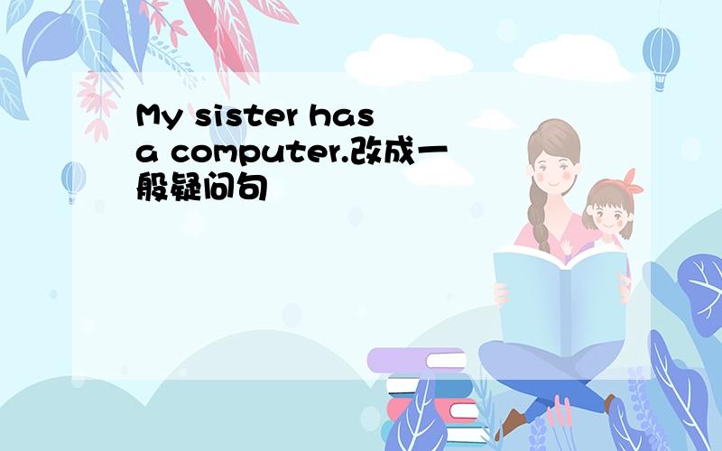 My sister has a computer.改成一般疑问句
