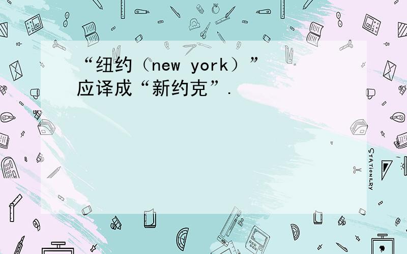 “纽约（new york）”应译成“新约克”.