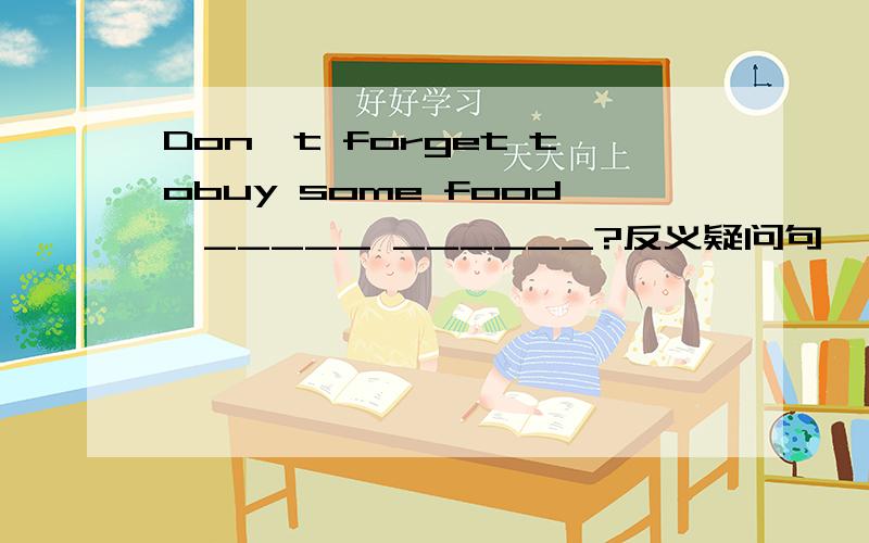 Don't forget tobuy some food,_____ ______?反义疑问句