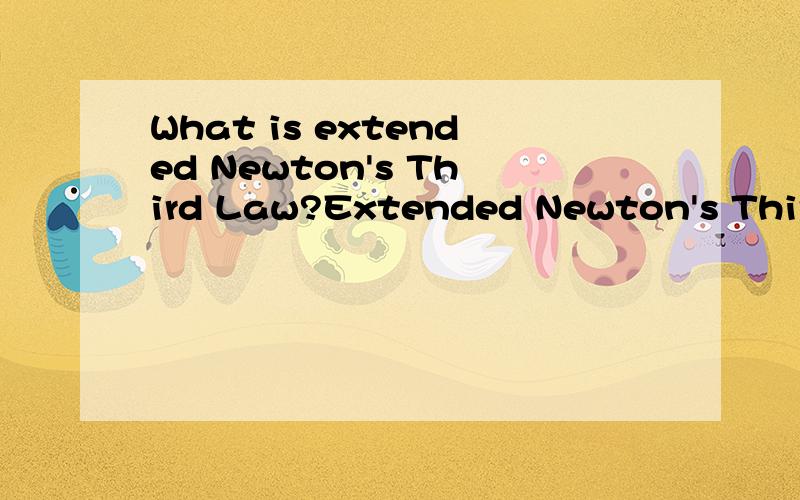 What is extended Newton's Third Law?Extended Newton's Third LawThe forces in the universe do not always occur in equal or oppositely directed pairs.The related action and reaction are not always synchronous.Every action does not always have an equal